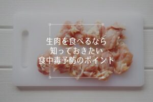 生肉を食べるなら知っておきたい食中毒予防のポイント